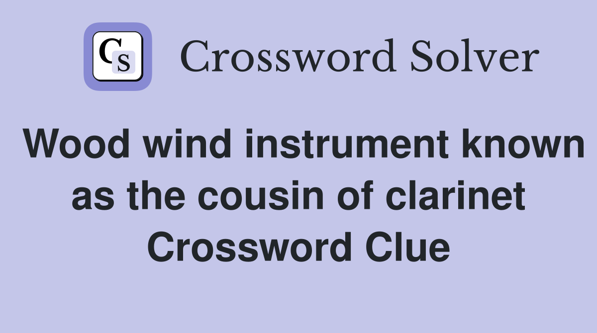 Wood wind instrument known as the cousin of clarinet Crossword Clue