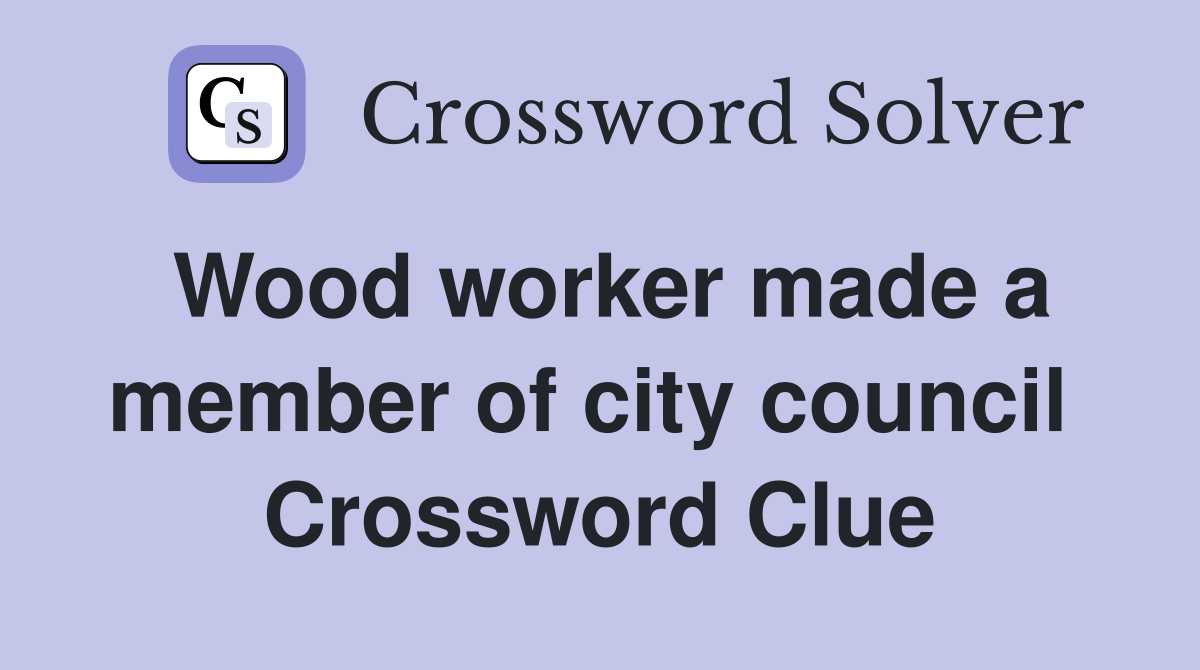 Wood worker made a member of city council  Crossword Clue