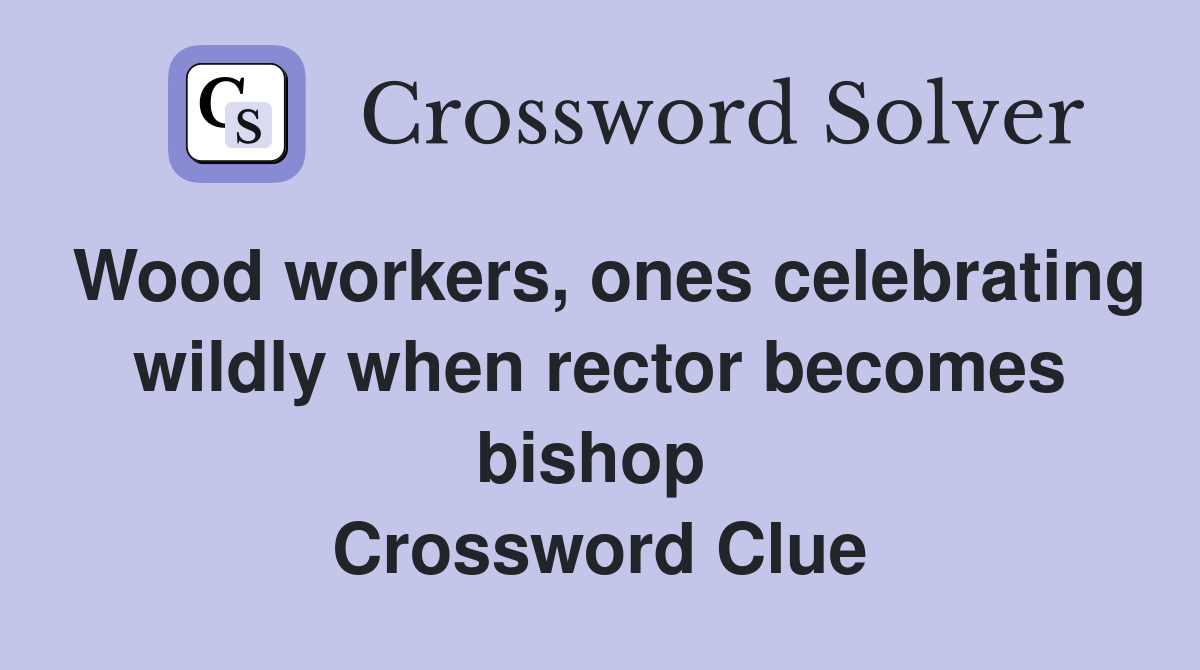 Wood workers, ones celebrating wildly when rector becomes bishop  Crossword Clue