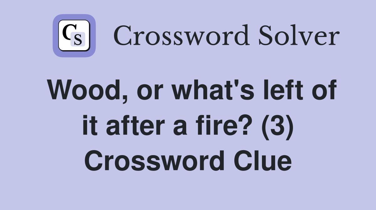 Wood, or what's left of it after a fire? (3) Crossword Clue