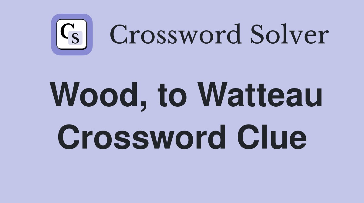 Wood, to Watteau Crossword Clue