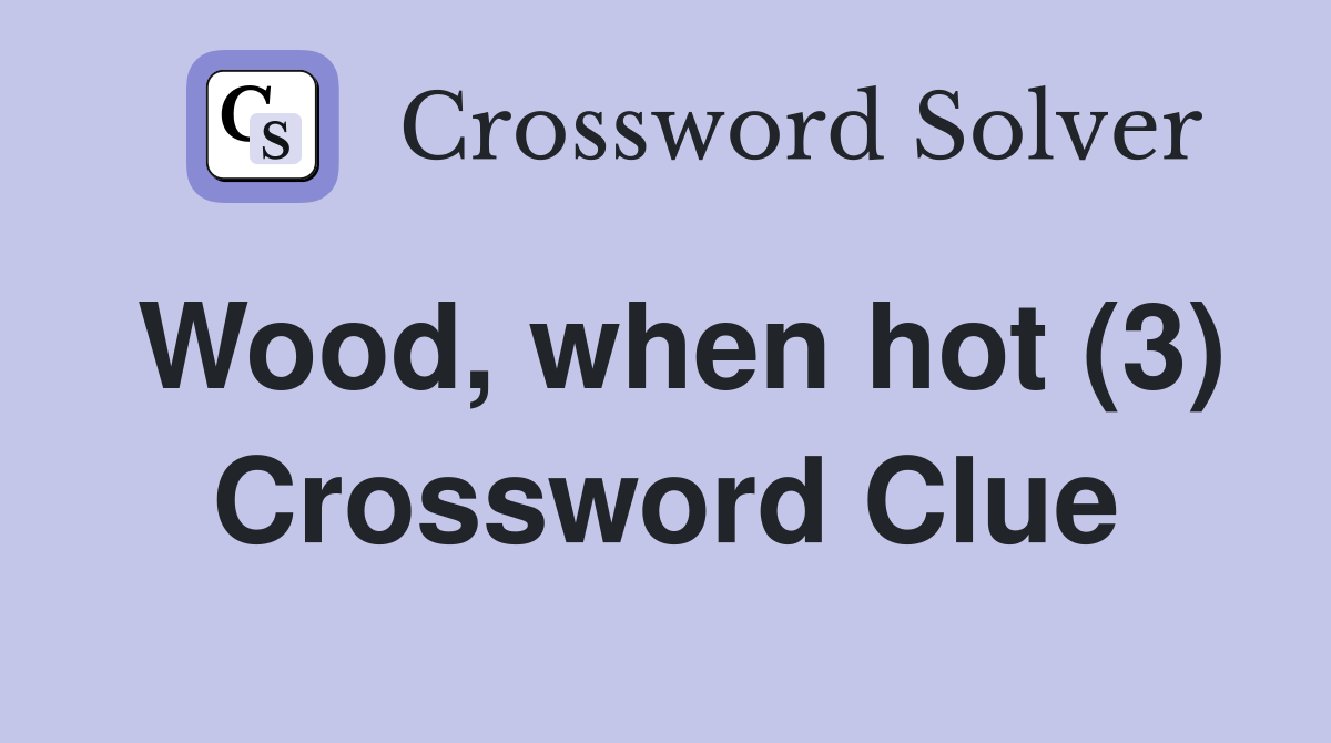Wood, when hot (3) Crossword Clue