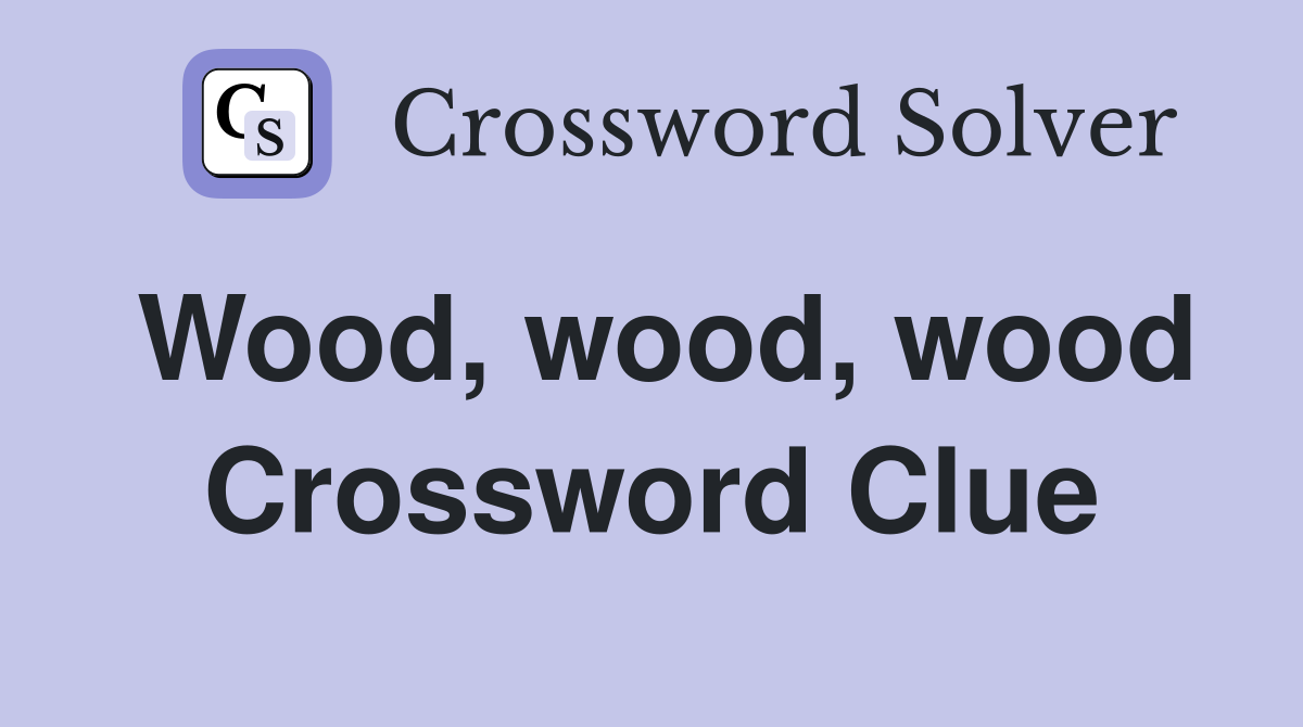 Wood, wood, wood Crossword Clue