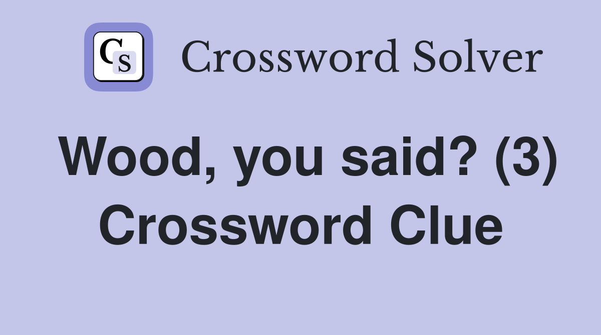 Wood, you said? (3) Crossword Clue