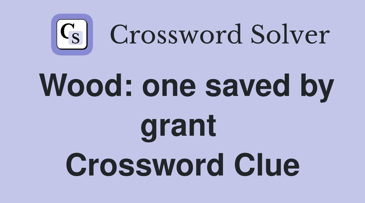 Wood: one saved by grant  Crossword Clue