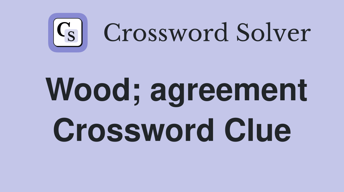 Wood; agreement Crossword Clue