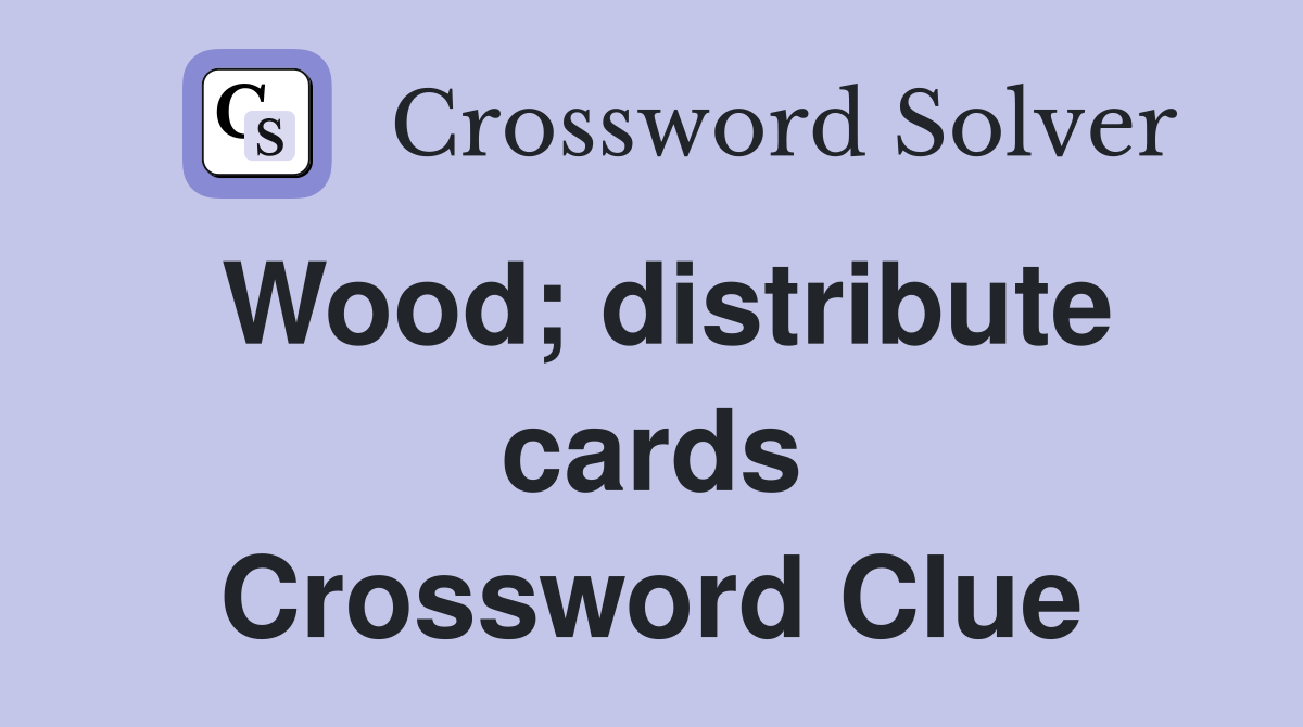 Wood; distribute cards Crossword Clue