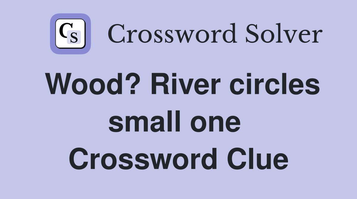 Wood? River circles small one  Crossword Clue