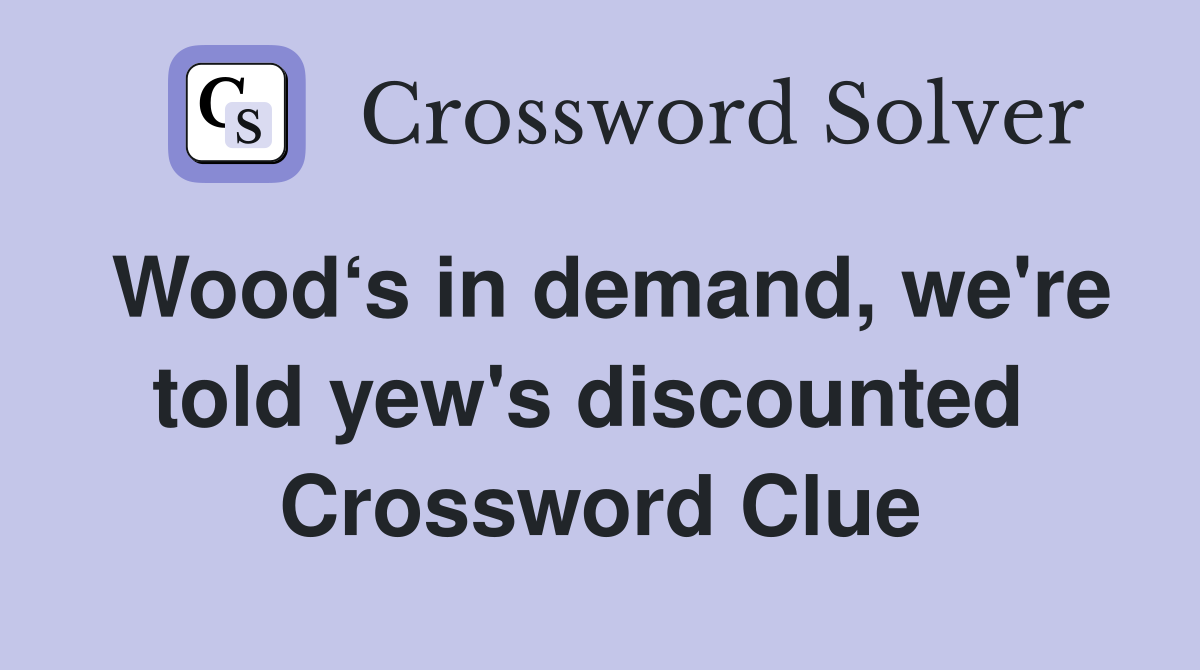 Wood‘s in demand, we're told yew's dis­counted  Crossword Clue