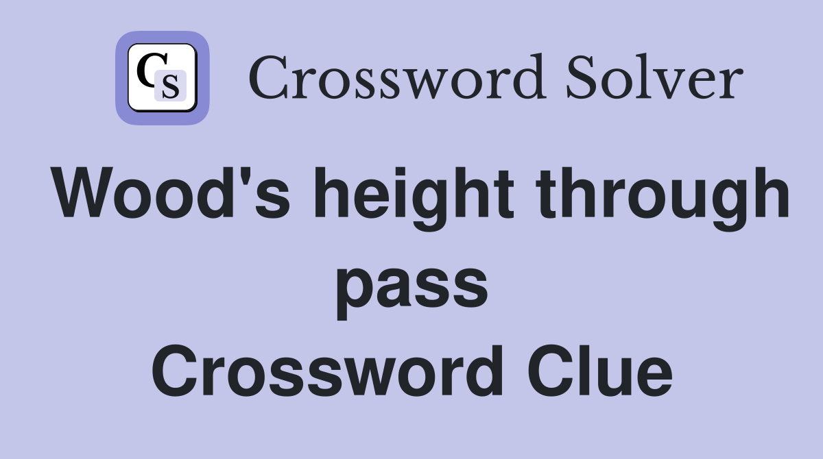 Wood's height through pass Crossword Clue