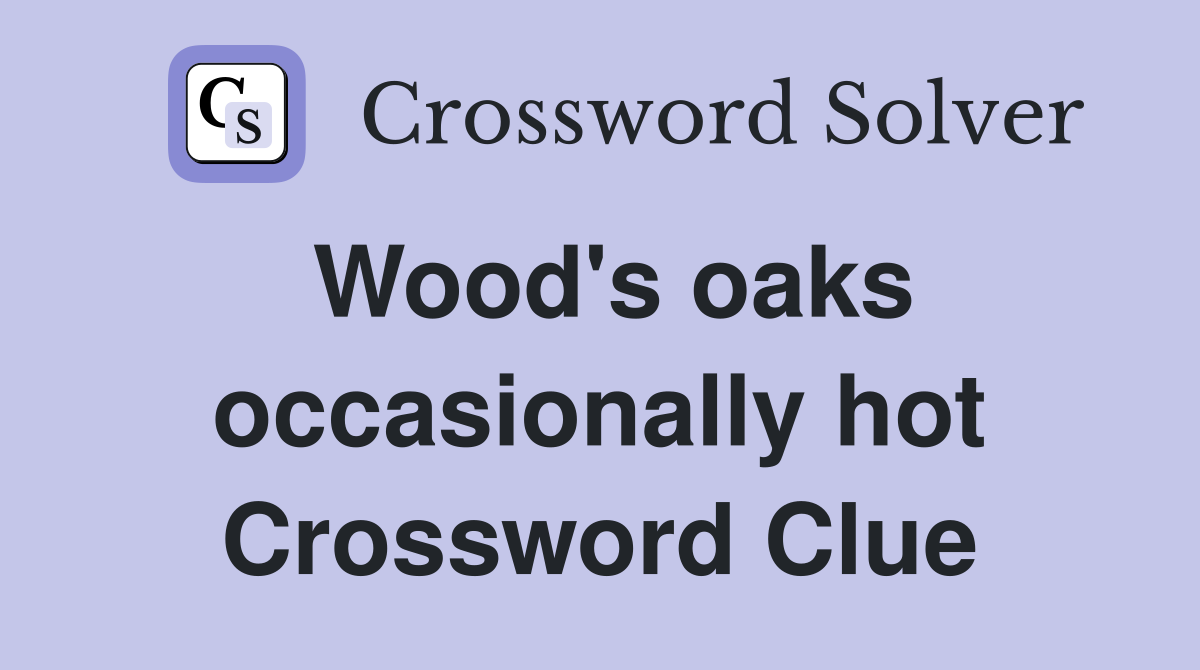 Wood's oaks occasionally hot Crossword Clue