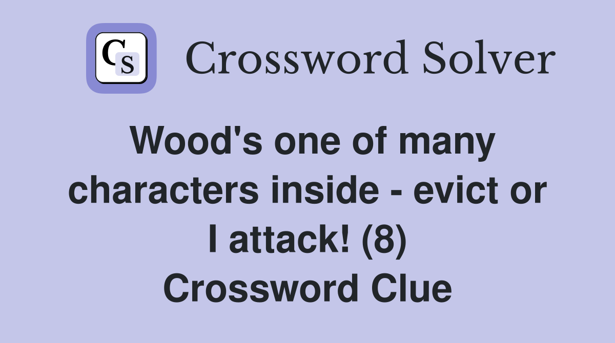 Wood's one of many characters inside - evict or I attack! (8) Crossword Clue