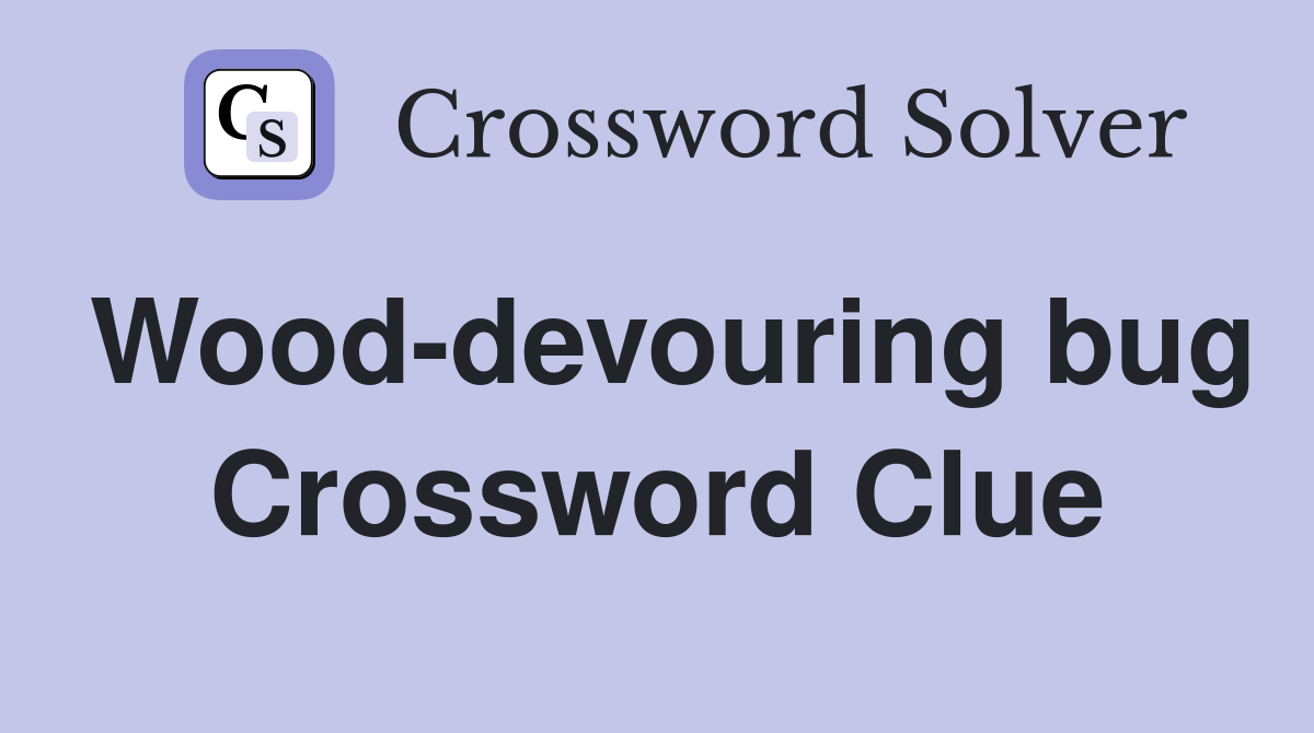 Wood-devouring bug Crossword Clue