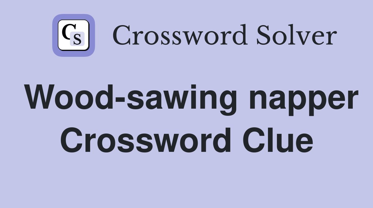 Wood-sawing napper Crossword Clue