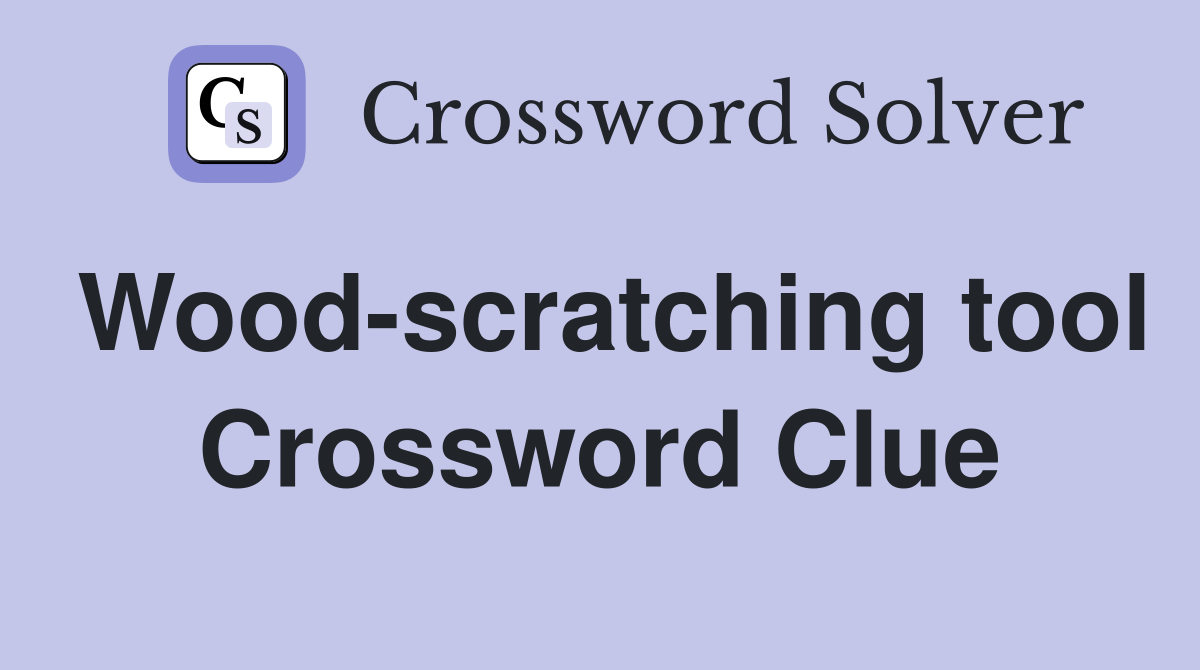 Wood-scratching tool Crossword Clue