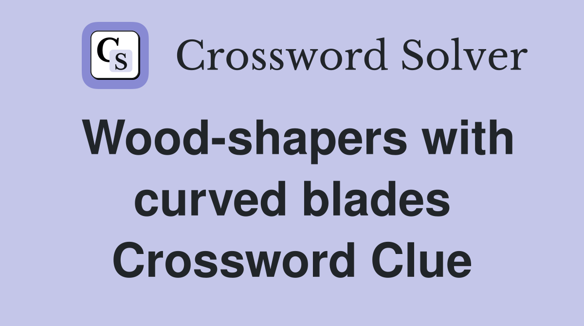 Wood-shapers with curved blades Crossword Clue
