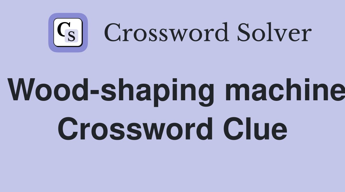 Wood-shaping machine Crossword Clue