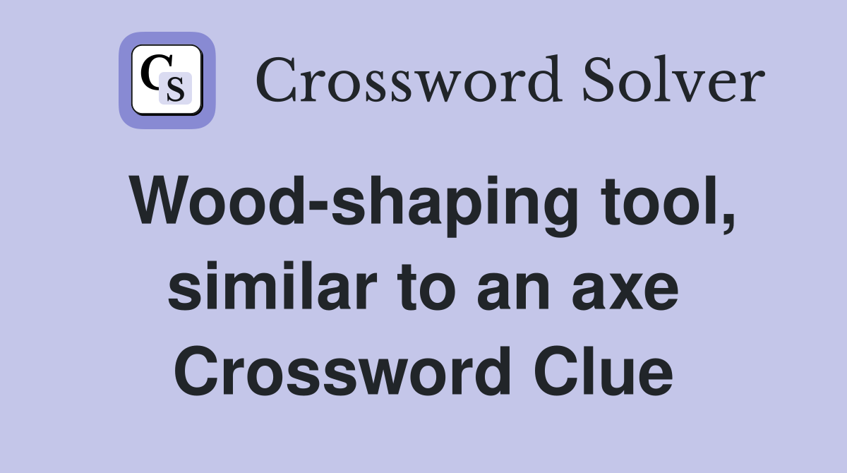 Wood-shaping tool, similar to an axe Crossword Clue