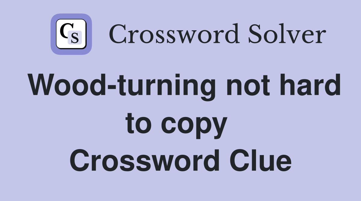 Wood-turning not hard to copy  Crossword Clue