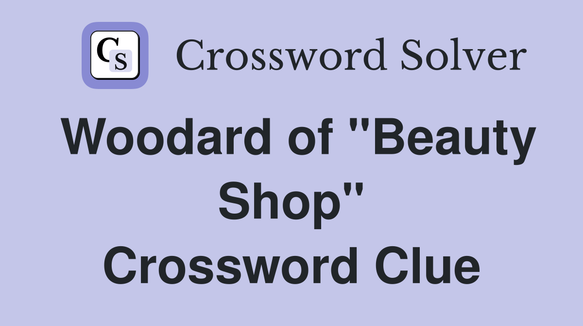 Woodard of "Beauty Shop" Crossword Clue