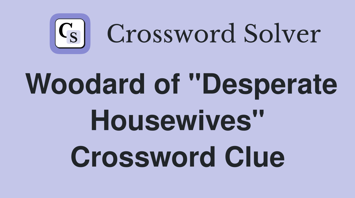 Woodard of "Desperate Housewives" Crossword Clue