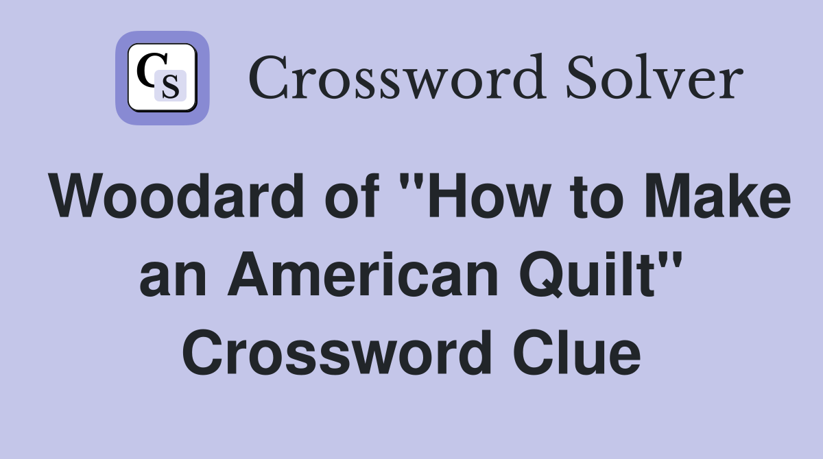 Woodard of "How to Make an American Quilt" Crossword Clue