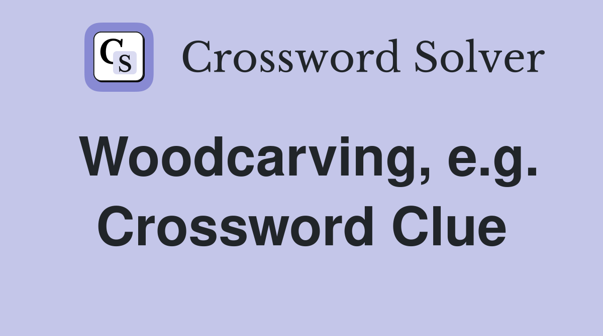 Woodcarving, e.g. Crossword Clue