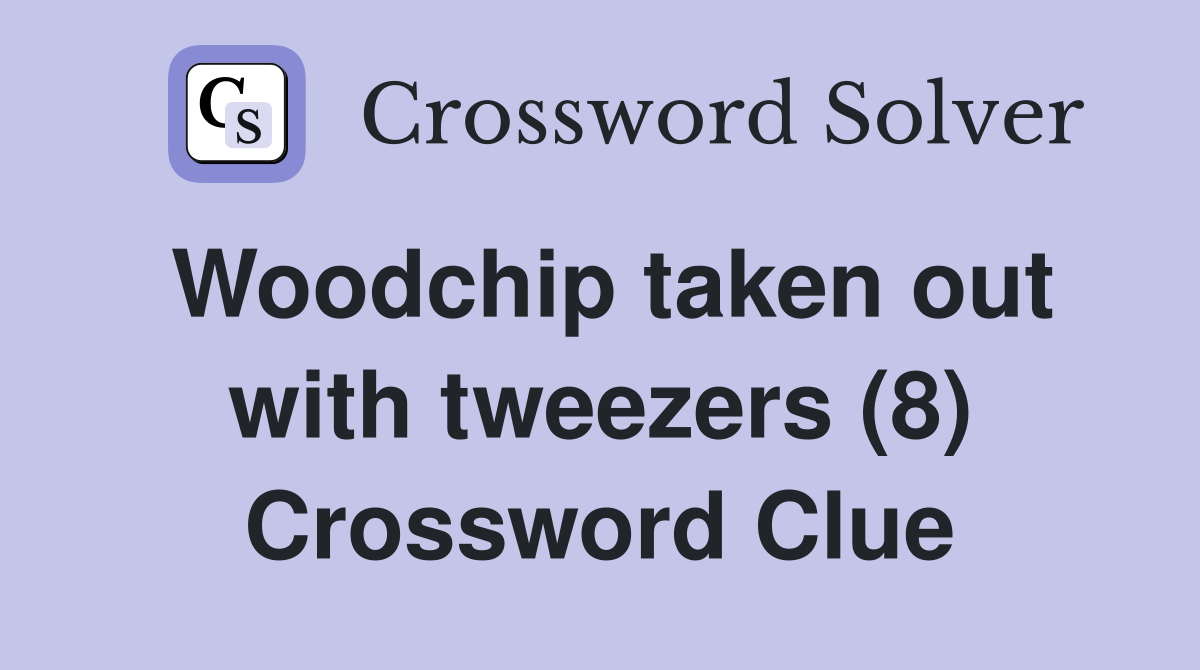 Woodchip taken out with tweezers (8) Crossword Clue