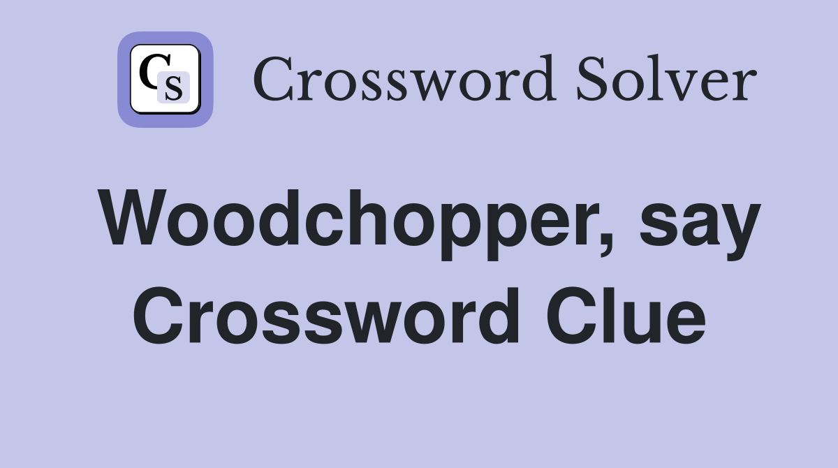 Woodchopper, say Crossword Clue