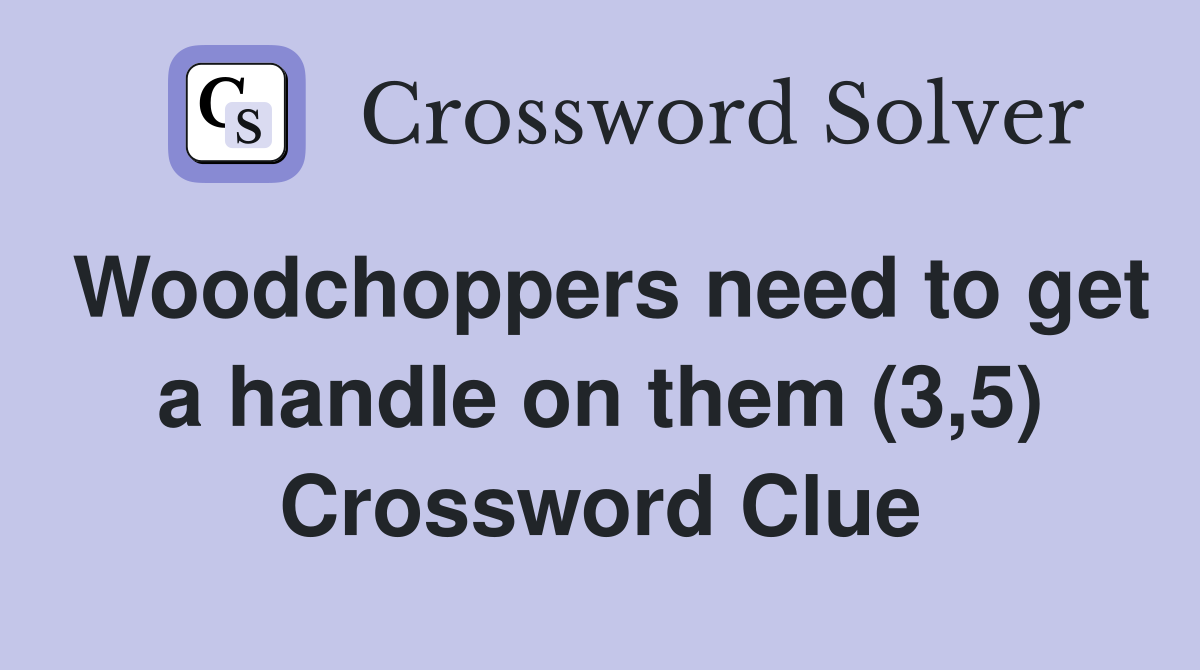 Woodchoppers need to get a handle on them (3,5) Crossword Clue