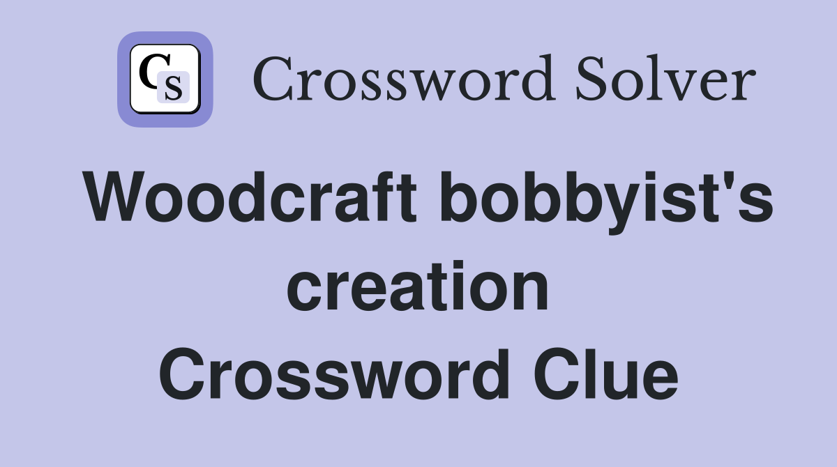 Woodcraft bobbyist's creation Crossword Clue
