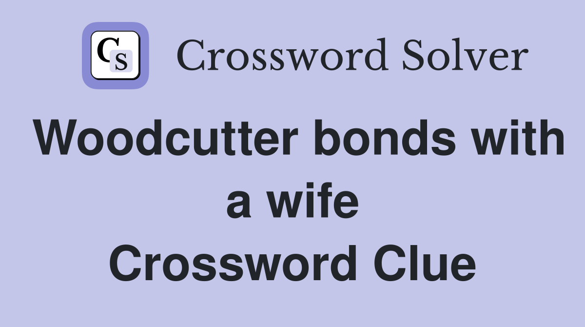 Woodcutter bonds with a wife Crossword Clue