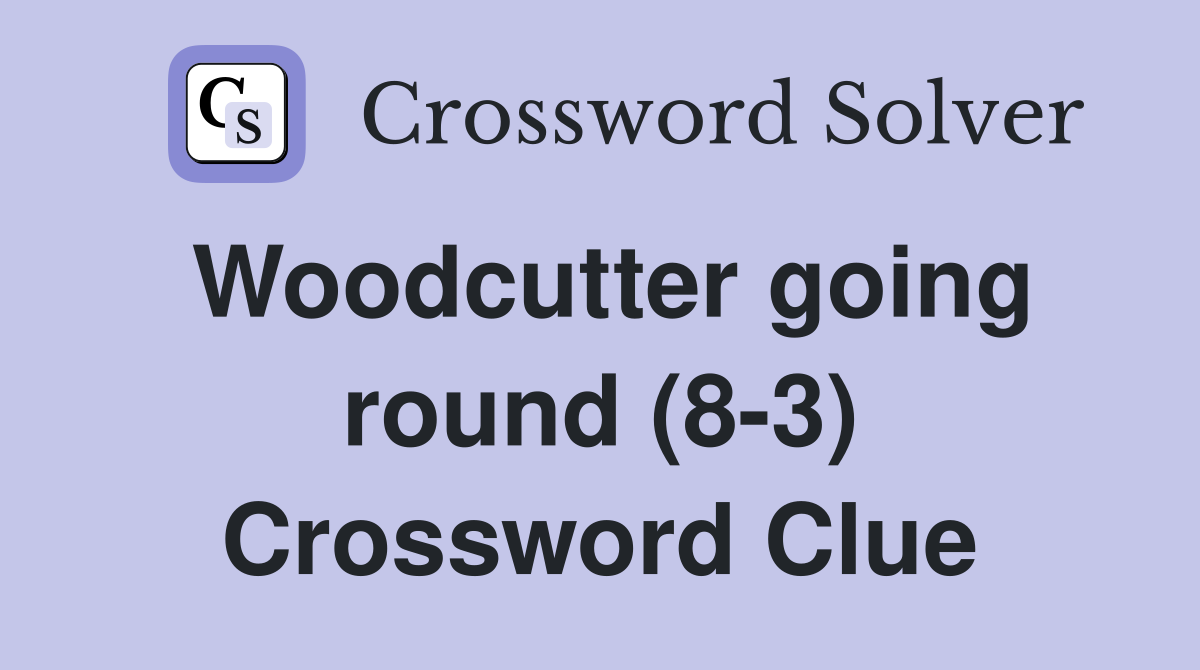 Woodcutter going round (8-3) Crossword Clue