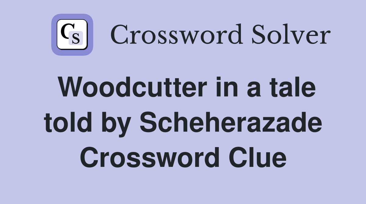 Woodcutter in a tale told by Scheherazade Crossword Clue