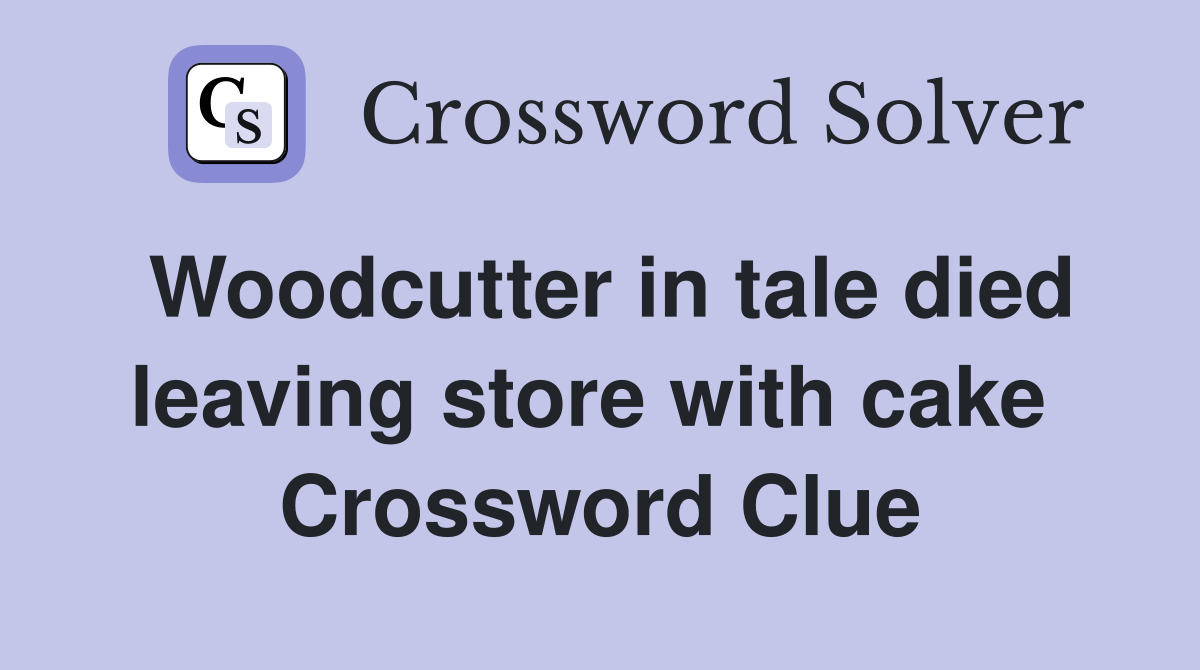 Woodcutter in tale died leaving store with cake  Crossword Clue