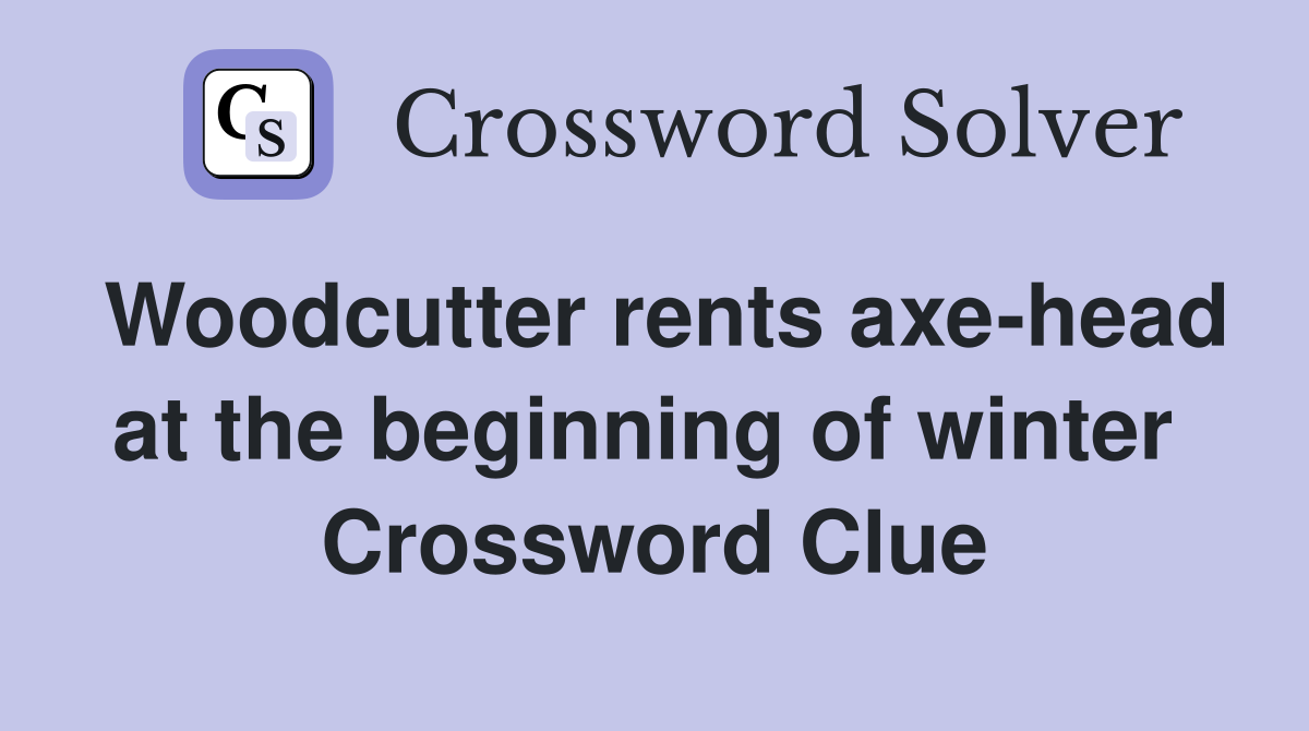 Woodcutter rents axe-head at the beginning of winter  Crossword Clue