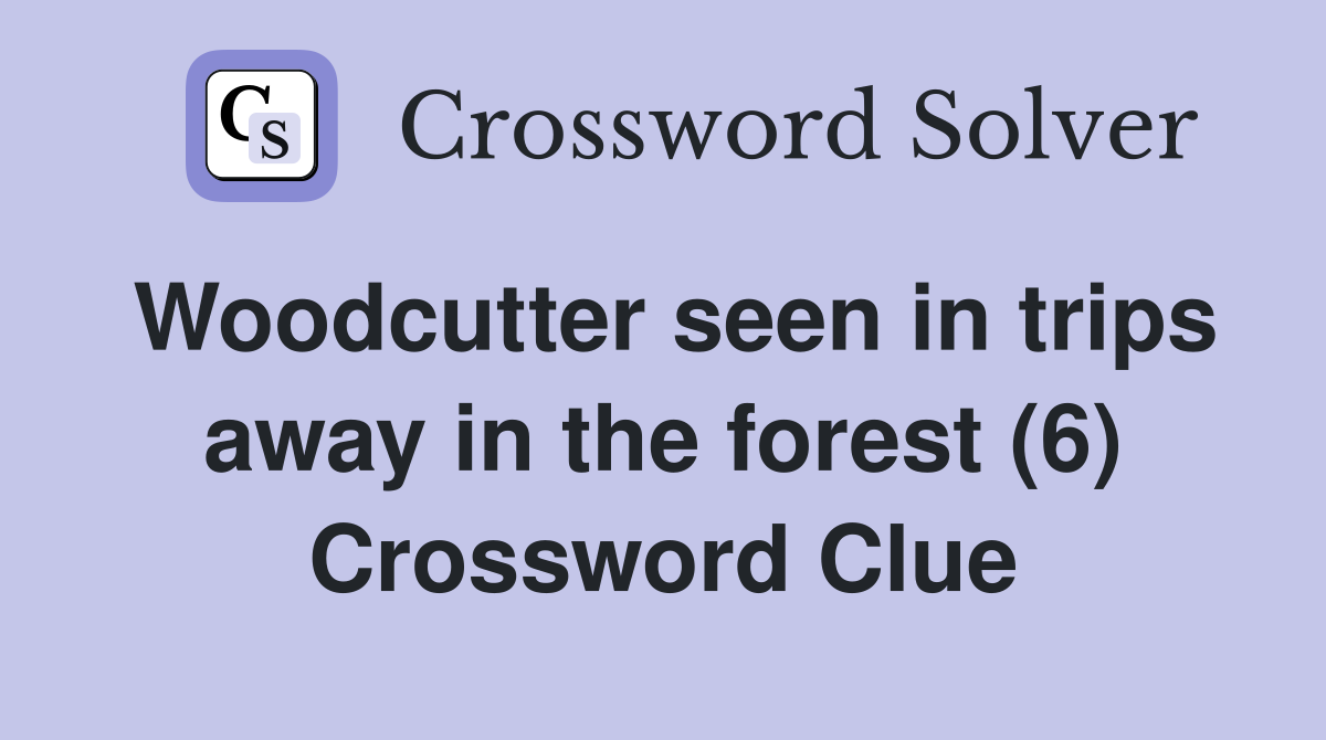 Woodcutter seen in trips away in the forest (6) Crossword Clue