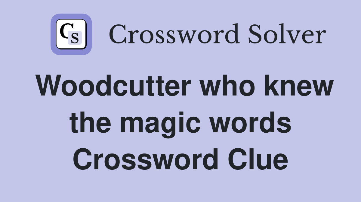 Woodcutter who knew the magic words Crossword Clue
