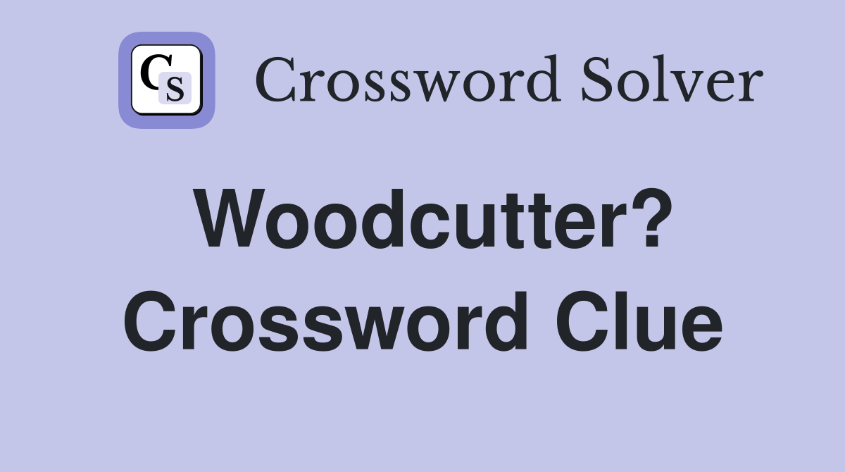 Woodcutter? Crossword Clue