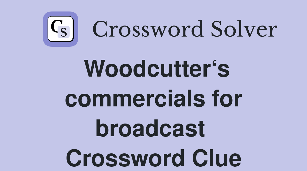 Woodcutter‘s commercials for broadcast  Crossword Clue