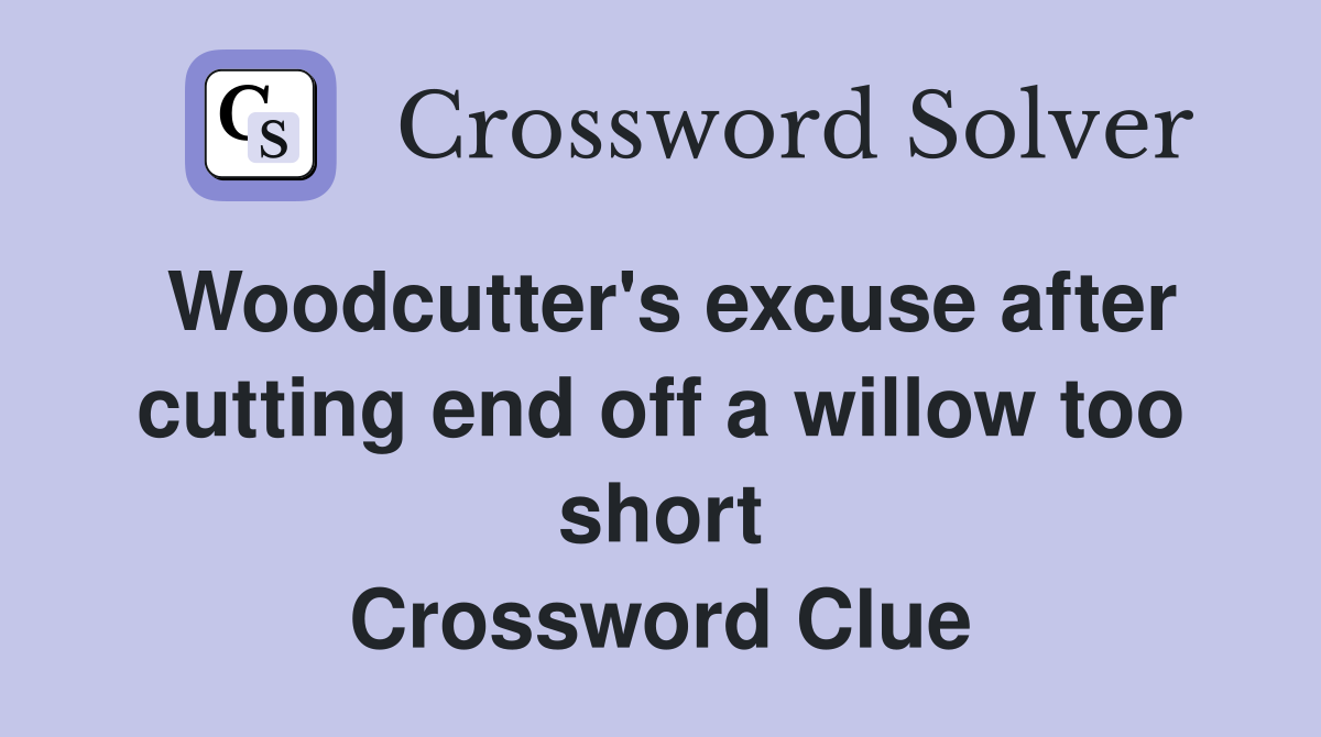 Woodcutter's excuse after cutting end off a willow too short Crossword Clue