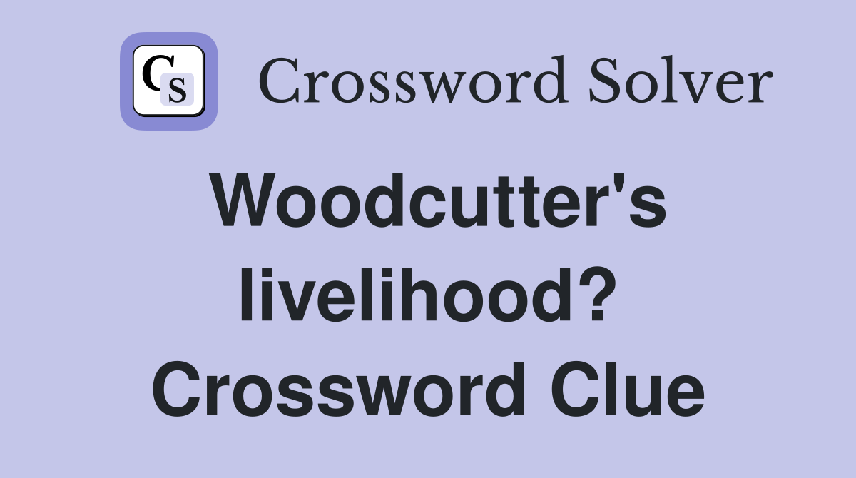 Woodcutter's livelihood? Crossword Clue