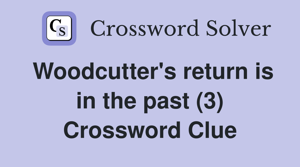 Woodcutter's return is in the past (3) Crossword Clue
