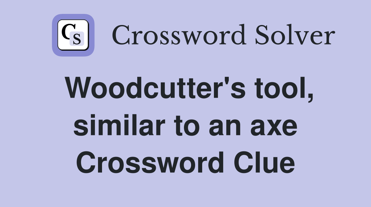 Woodcutter's tool, similar to an axe Crossword Clue