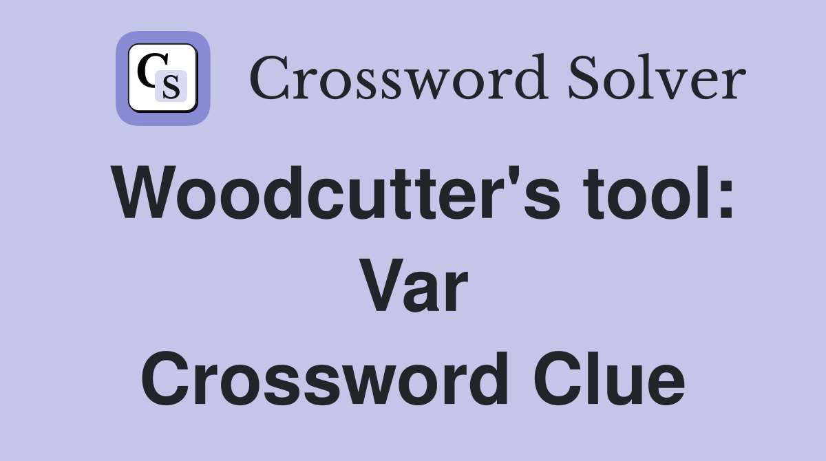 Woodcutter's tool: Var Crossword Clue