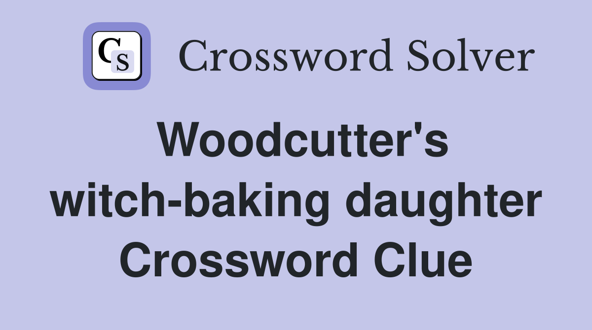 Woodcutter's witch-baking daughter Crossword Clue