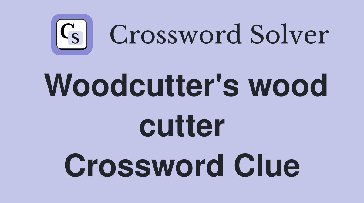 Woodcutter's wood cutter Crossword Clue