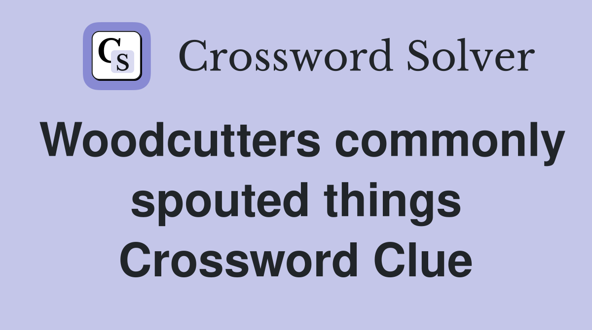 Woodcutters commonly spouted things Crossword Clue
