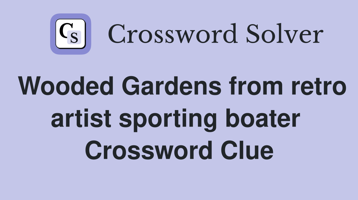 Wooded Gardens from retro artist sporting boater  Crossword Clue