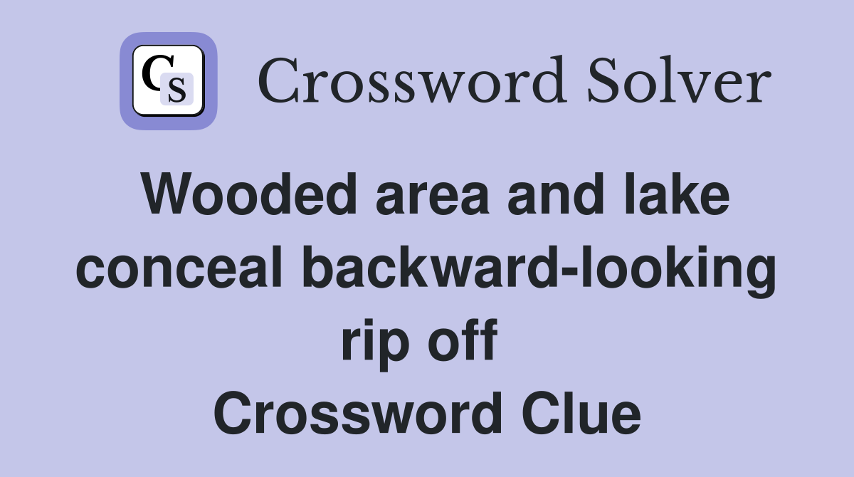 Wooded area and lake conceal backward-looking rip off  Crossword Clue